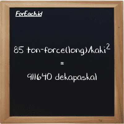 85 ton-force(long)/kaki<sup>2</sup> setara dengan 911640 dekapaskal (85 LT f/ft<sup>2</sup> setara dengan 911640 daPa)
